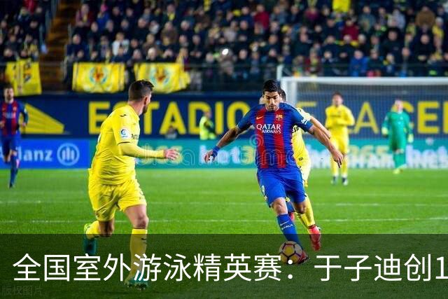 全国室外游泳精英赛：于子迪创100蝶个人最佳成绩