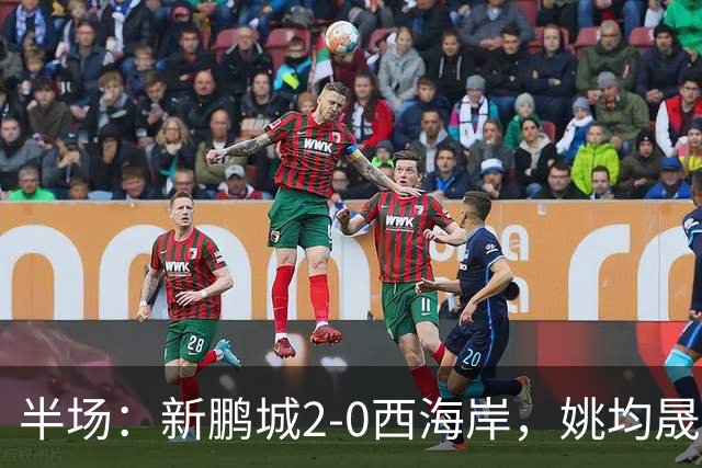 半场：新鹏城2-0西海岸，姚均晟兜射破僵，杨一鸣建功