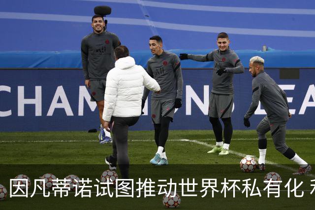 因凡蒂诺试图推动世界杯私有化 利益团体涉及特朗普家族