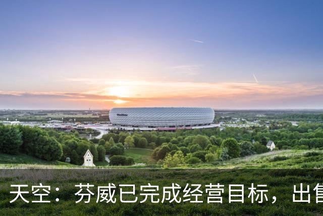 天空：芬威已完成经营目标，出售股份能从原始投资中赚取巨额收益