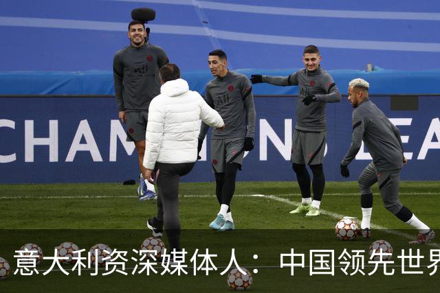 意大利资深媒体人：中国领先世界的领域有很多，足球可以先放一放