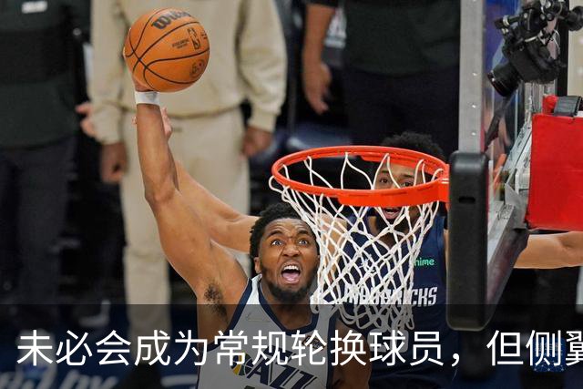 未必会成为常规轮换球员，但侧翼老将会成为76人有价值的签约？