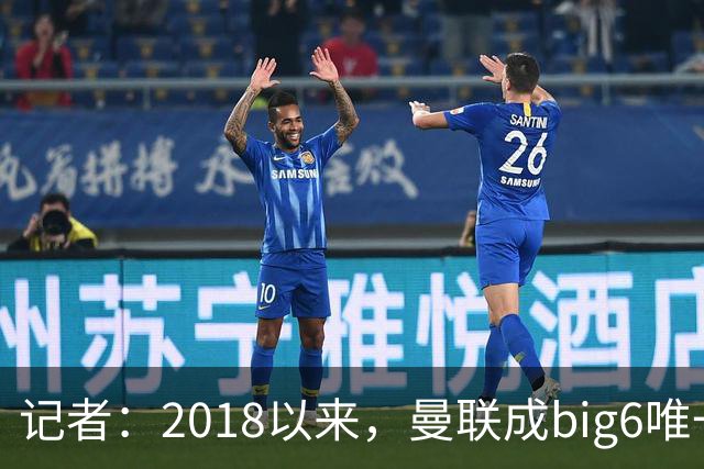 记者：2018以来，曼联成big6唯一没有单笔超1亿镑引援的俱乐部